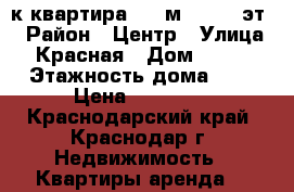 1-к квартира, 42 м², 7/17 эт. › Район ­ Центр › Улица ­ Красная › Дом ­ 176 › Этажность дома ­ 7 › Цена ­ 26 000 - Краснодарский край, Краснодар г. Недвижимость » Квартиры аренда   